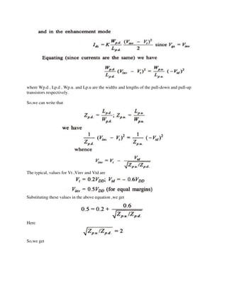 where Wp.d , Lp.d , Wp.u. and Lp.u are the widths and lengths of the pull-down and pull-up
transistors respectively.
So,we can write that
The typical, values for Vt ,Vinv and Vtd are
Substituting these values in the above equation ,we get
Here
So,we get
 