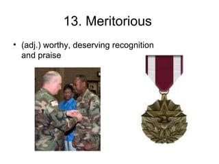 13. Meritorious
• (adj.) worthy, deserving recognition
and praise
 