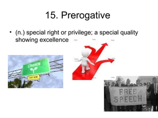 15. Prerogative
• (n.) special right or privilege; a special quality
showing excellence
 