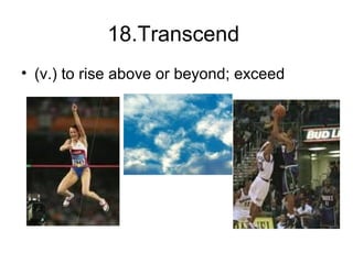 18.Transcend
• (v.) to rise above or beyond; exceed
 