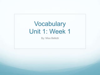 VocabularyUnit 1: Week 1 By: Miss Bellotti 