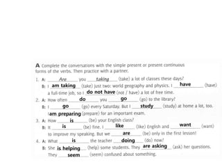 am taking have
do not have
do go
go study
am preparing
is
is like want
are
is doing
is helping are asking
seem
 