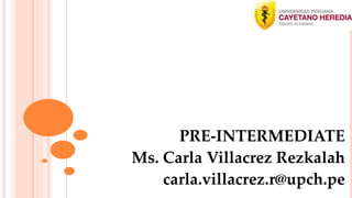 PRE-INTERMEDIATE
Ms. Carla Villacrez Rezkalah
carla.villacrez.r@upch.pe
 