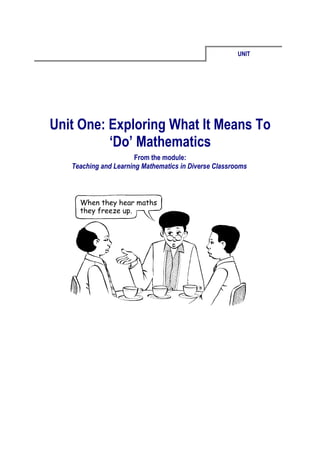 UNIT




Unit One: Exploring What It Means To
          ‘Do’ Mathematics
                       From the module:
   Teaching and Learning Mathematics in Diverse Classrooms
 