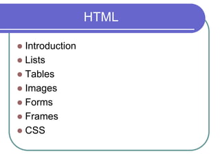 HTML

 Introduction
 Lists
 Tables
 Images
 Forms
 Frames
 CSS
 