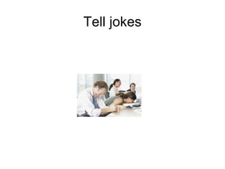 Tell jokes
 