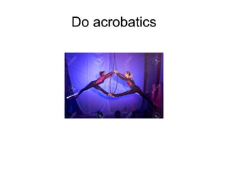 Do acrobatics
 