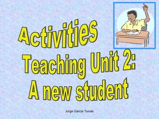 Activities Teaching Unit 2: A new student 