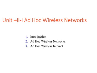 Unit –II-I Ad Hoc Wireless Networks
1. Introduction
2. Ad Hoc Wireless Networks
3. Ad Hoc Wireless Internet
 