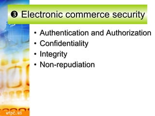   Electronic commerce security Authentication and Authorization Confidentiality Integrity Non-repudiation 