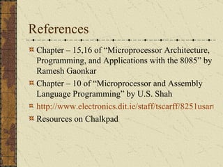 References Chapter – 15,16 of “Microprocessor Architecture, Programming, and Applications with the 8085” by Ramesh Gaonkar Chapter – 10 of “Microprocessor and Assembly Language Programming” by U.S. Shah http://www.electronics.dit.ie/staff/tscarff/8251usart/8251.htm Resources on Chalkpad 