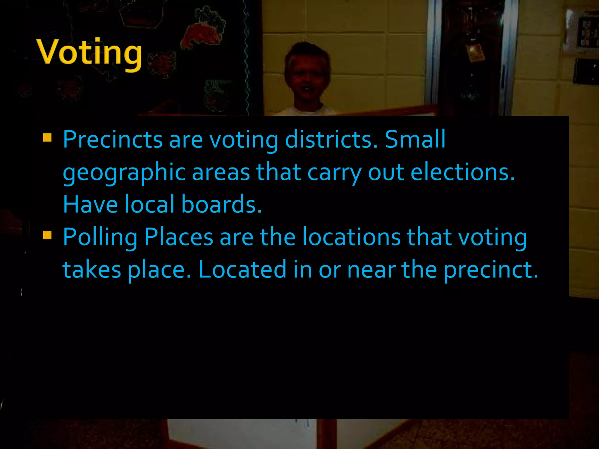 Precincts are voting districts. Small geographic areas that carry out elections. Have local boards. Polling Places are the locations that voting takes place. Located in or near the precinct.  