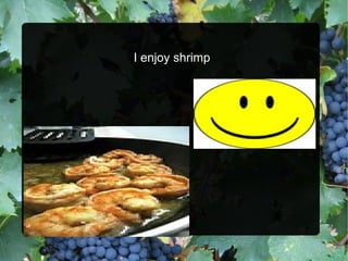 I enjoy shrimp  