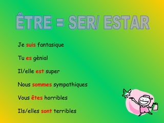 Je suis fantasique
Tu es gènial
Il/elle est super
Nous sommes sympathiques
Vous êtes horribles
Ils/elles sont terribles
 