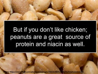 But if you don’t like chicken; peanuts are a great  source of protein and niacin as well. Photo: http://www.flickr.com/photos/euromagic/2351628831/sizes/m/in/photostream\