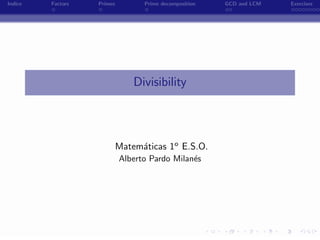 Indice   Factors   Primes         Prime decomposition   GCD and LCM   Exercises




                                Divisibility




                            Matem´ticas 1o E.S.O.
                                 a
                            Alberto Pardo Milan´s
                                               e




                                       -
 