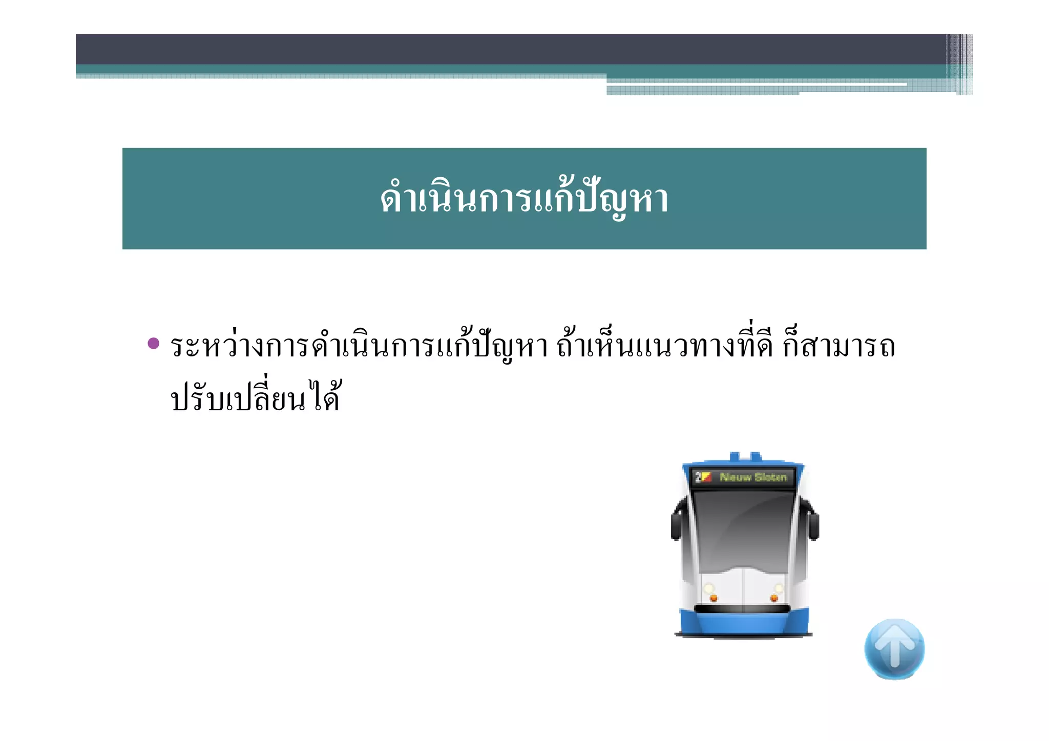 ดําเนินการแก้ ปัญหา

• ระหว่างการดําเนินการแก้ปัญหา ถ้าเห็นแนวทางทีดี ก็สามารถ
  ปรับเปลียนได้
 