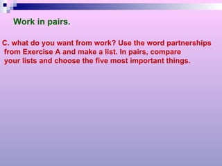 C. what do you want from work? Use the word partnerships  from Exercise A and make a list. In pairs, compare your lists and choose the five most important things. Work in pairs. 