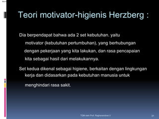 Teori motivator-higienis Herzberg :
TQM oleh Prof. Raghavendran.V 31
Dia berpendapat bahwa ada 2 set kebutuhan. yaitu
moti...