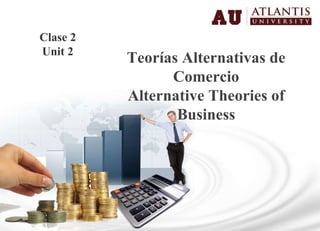 Teorías Alternativas de Comercio Alternative Theories of Business Clase 2 Unit 2 
