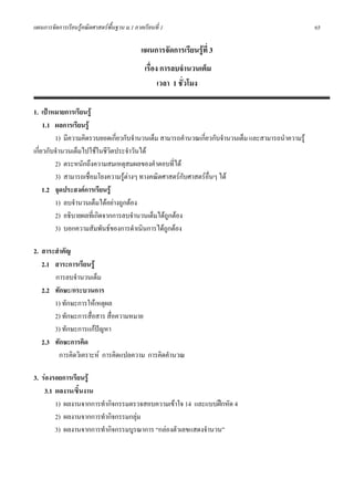 แผนการจัดการเรียนรูคณิตศาสตรพื้นฐาน ม.1 ภาคเรียนที่ 1                                             65

                                             แผนการจัดการเรียนรูที่ 3
                                               เรื่อง การลบจํานวนเต็ม
                                                     เวลา 1 ชั่วโมง

1. เปาหมายการเรียนรู
     1.1 ผลการเรียนรู
         1) มีความคิดรวบยอดเกี่ยวกับจํานวนเต็ม สามารถคํานวณเกียวกับจํานวนเต็ม และสามารถนําความรู
                                                              ่
เกี่ยวกับจํานวนเต็มไปใชในชีวิตประจําวันได
         2) ตระหนักถึงความสมเหตุสมผลของคําตอบที่ได
         3) สามารถเชื่อมโยงความรูตางๆ ทางคณิตศาสตรกับศาสตรอื่นๆ ได
                                  
     1.2 จุดประสงคการเรียนรู
         1) ลบจํานวนเต็มไดอยางถูกตอง
         2) อธิบายผลที่เกิดจากการลบจํานวนเต็มไดถกตอง
                                                 ู
         3) บอกความสัมพันธของการดําเนินการไดถูกตอง

2. สาระสําคัญ
   2.1 สาระการเรียนรู
       การลบจํานวนเต็ม
   2.2 ทักษะ/กระบวนการ
       1) ทักษะการใหเหตุผล
       2) ทักษะการสือสาร สื่อความหมาย
                     ่
       3) ทักษะการแกปญหา
   2.3 ทักษะการคิด
         การคิดวิเคราะห การคิดแปลความ การคิดคํานวณ

3. รองรอยการเรียนรู
    3.1 ผลงาน/ชินงาน
                 ้
        1) ผลงานจากการทํากิจกรรมตรวจสอบความเขาใจ 14 และแบบฝกหัด 4
        2) ผลงานจากการทํากิจกรรมกลุม
        3) ผลงานจากการทํากิจกรรมบูรณาการ “กลองตัวเลขแสดงจํานวน”
 