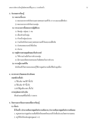 แผนการจัดการเรียนรูคณิตศาสตรพื้นฐาน ม.1 ภาคเรียนที่ 1                                   73

3. รองรอยการเรียนรู
    3.1 ผลงาน/ชินงาน
                  ้
        1) ผลงานจากการทํากิจกรรมตรวจสอบความเขาใจ 15-18 และแบบฝกหัด 5
        2) ผลงานจากการทํากิจกรรมกลุม
    3.2 กระบวนการขั้นตอนการปฏิบัตงานิ
        1) จัดกลุม กลุมละ 3 คน
        2) เลือกหัวหนากลุม
        3) หัวหนากลุมแบงงาน
        4) รวมกันทํากิจกรรมตรวจสอบความเขาใจและแบบฝกหัด
        5) นําเสนอผลงานหนาชั้นเรียน
        6) สงงาน
    3.3 พฤติกรรมตามคุณลักษณะพึงประสงค
        1) ใหความรวมมือในการทํางานกลุม
        2) มีความละเอียดรอบคอบและรับผิดชอบในการทํางาน
    3.4 ความรูความเขาใจ
        นักเรียนเขาใจความหมายและรูวิธีการคูณจํานวนเต็มไดอยางถูกตอง

4. แนวทางการวัดผลและประเมินผล
   เกณฑผานขั้นต่ํา
      1) ไดระดับ “พอใช” ขึ้นไป
      2) ไดระดับ “ดี” ขึ้นไป
      3) ทําไดถูกตอง 80% ขึ้นไป
   การสรุปผลการประเมิน
      ตองผานเกณฑขั้นต่ําทั้ง 3 รายการ

5. กิจกรรมการเรียนการสอนเพือการเรียนรู
                                ่
   5.1 ขั้นนํา
       ชั่วโมงที่ 1 (จํานวนเต็มบวกคูณกับจํานวนเต็มบวก, จํานวนเต็มบวกคูณกับจํานวนเต็มลบ)
       1. ครูทบทวนการคูณจํานวนเต็มที่นักเรียนเคยเรียนมาแลวในชั้นประถมโดยการถามตอบ
       2. ครูใหนักเรียนทองสูตรคูณแม 1-12
 
