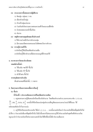 แผนการจัดการเรียนรูคณิตศาสตรพื้นฐาน ม.1 ภาคเรียนที่ 1                                                     41

   3.2 กระบวนการขั้นตอนการปฏิบัติงาน
       1) จัดกลุม กลุมละ 3 คน
       2) เลือกหัวหนากลุม
       3) หัวหนากลุมแบงงาน
       4) รวมกันทํากิจกรรมตรวจสอบความเขาใจและแบบฝกหัด
       5) นําเสนอผลงานหนาชั้นเรียน
       6) สงงาน
   3.3 พฤติกรรมตามคุณลักษณะพึงประสงค
       1) ใหความรวมมือในการทํางานกลุม
       2) มีความละเอียดรอบคอบและรับผิดชอบในการทํางาน
   3.4 ความรูความเขาใจ
       1) นักเรียนรูวธีเปรียบเทียบจํานวนเต็ม
                        ิ
       2) นักเรียนรูวธีหาจํานวนทีตอจากแบบรูปที่กําหนดให
                      ิ            ่

4. แนวทางการวัดและประเมินผล
   เกณฑผานขั้นต่ํา
       1) ไดระดับ “พอใช” ขึ้นไป
       2) ไดระดับ “ดี” ขึ้นไป
       3) ทําได 80% ขึ้นไป
   การสรุปผลการประเมิน
       ตองผานเกณฑขั้นต่ําทั้ง 3 รายการ

5. กิจกรรมการเรียนการสอนเพือการเรียนรู
                                 ่
    5.1 ขั้นนํา
        ชั่วโมงที่ 1 (จํานวนเต็มและการเปรียบเทียบจํานวนเต็ม)
        1. ครูทบทวนความรูเดิมของนักเรียนเกี่ยวกับจํานวน โดยเขียนจํานวนตางๆ บนกระดาน เชน 3, 15, 6.4,
 25 , 189, 6 , 34.56, 10 3 จากนั้นใหนกเรียนแบงกลุมจํานวนที่ครูเขียนบนกระดานวาแบงไดกแบบ ใช
                                       ั                                                   ่ี
 4          7             5
หลักเกณฑอยางไรในการแบง
        2. ครูใหนักเรียนบอกจํานวนนับ ไดแก 1, 2, 3, 4, … จากนันถามนักเรียนวา จํานวนนับที่นอยที่สุดมีหรือไม
                                                                 ้
(มี คือ 1) จํานวนนับที่มากทีสุดมีหรือไม (ไมมี เนื่องจากไมสามารถระบุไดวาจํานวนนับตัวสุดทายคือจํานวนใด)
                             ่
ครูแนะนําวา จํานวนนับหรือจํานวนธรรมชาติ เรียกไดอกชื่อหนึ่งคือ จํานวนเต็มบวก
                                                         ี
 
