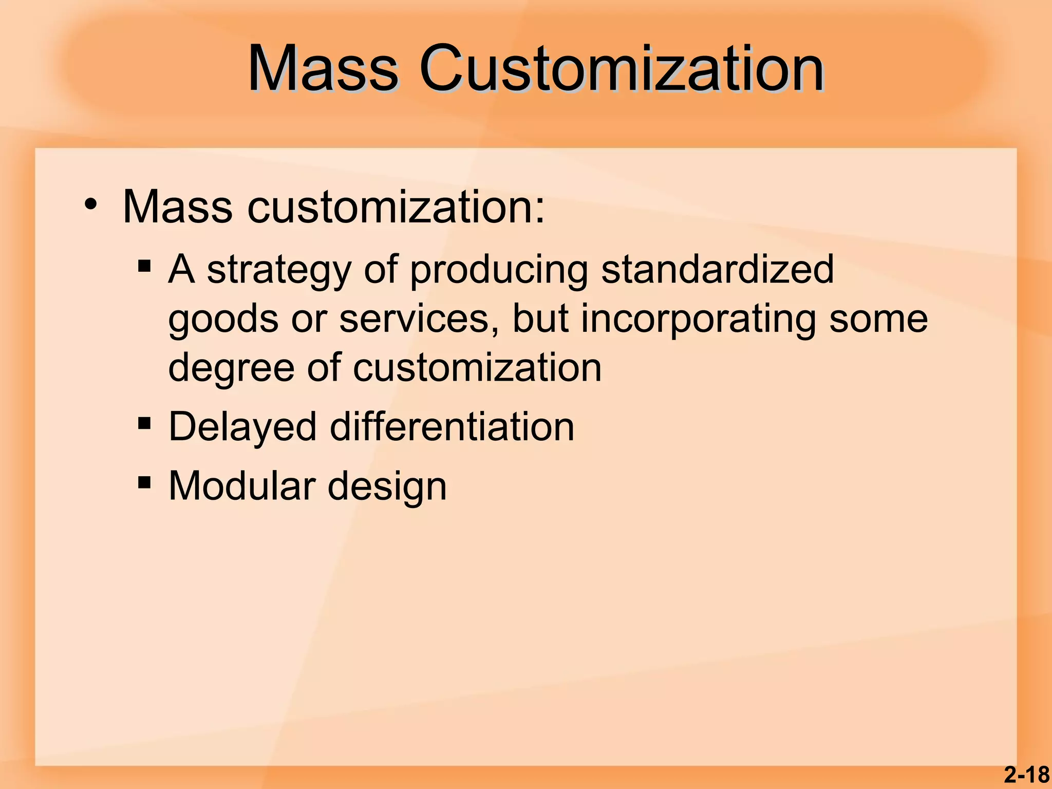 Mass customization: A strategy of producing standardized goods or services, but incorporating some degree of customization Delayed differentiation Modular design Mass Customization 2- 