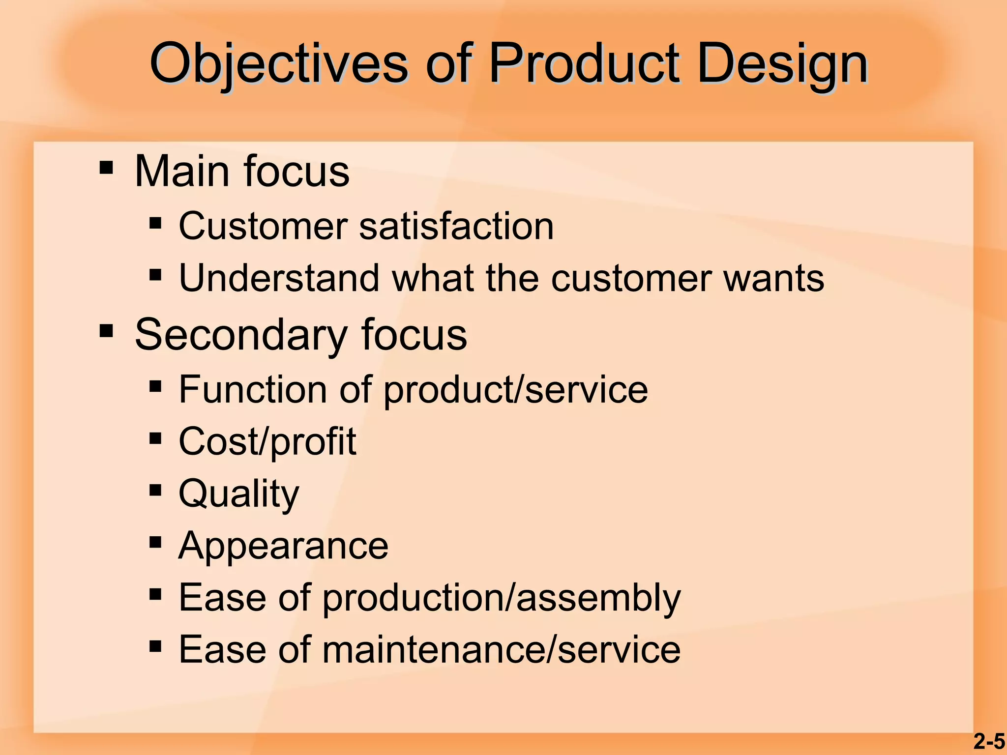 Objectives of Product Design Main focus Customer satisfaction Understand what the customer wants Secondary focus Function of product/service Cost/profit Quality Appearance Ease of production/assembly Ease of maintenance/service 2- 