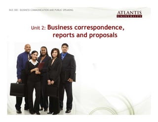 BUS 300 - BUSINESS COMMUNICATION AND PUBLIC SPEAKING




                 Unit 2: Business         correspondence,
                                   reports and proposals
 