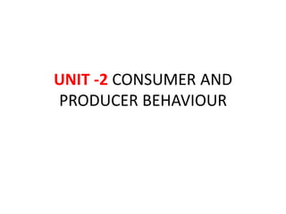UNIT -2 CONSUMER AND
PRODUCER BEHAVIOUR
 
