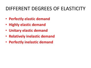 DIFFERENT DEGREES OF ELASTICITY
•   Perfectly elastic demand
•   Highly elastic demand
•   Unitary elastic demand
•   Relatively inelastic demand
•   Perfectly inelastic demand
 