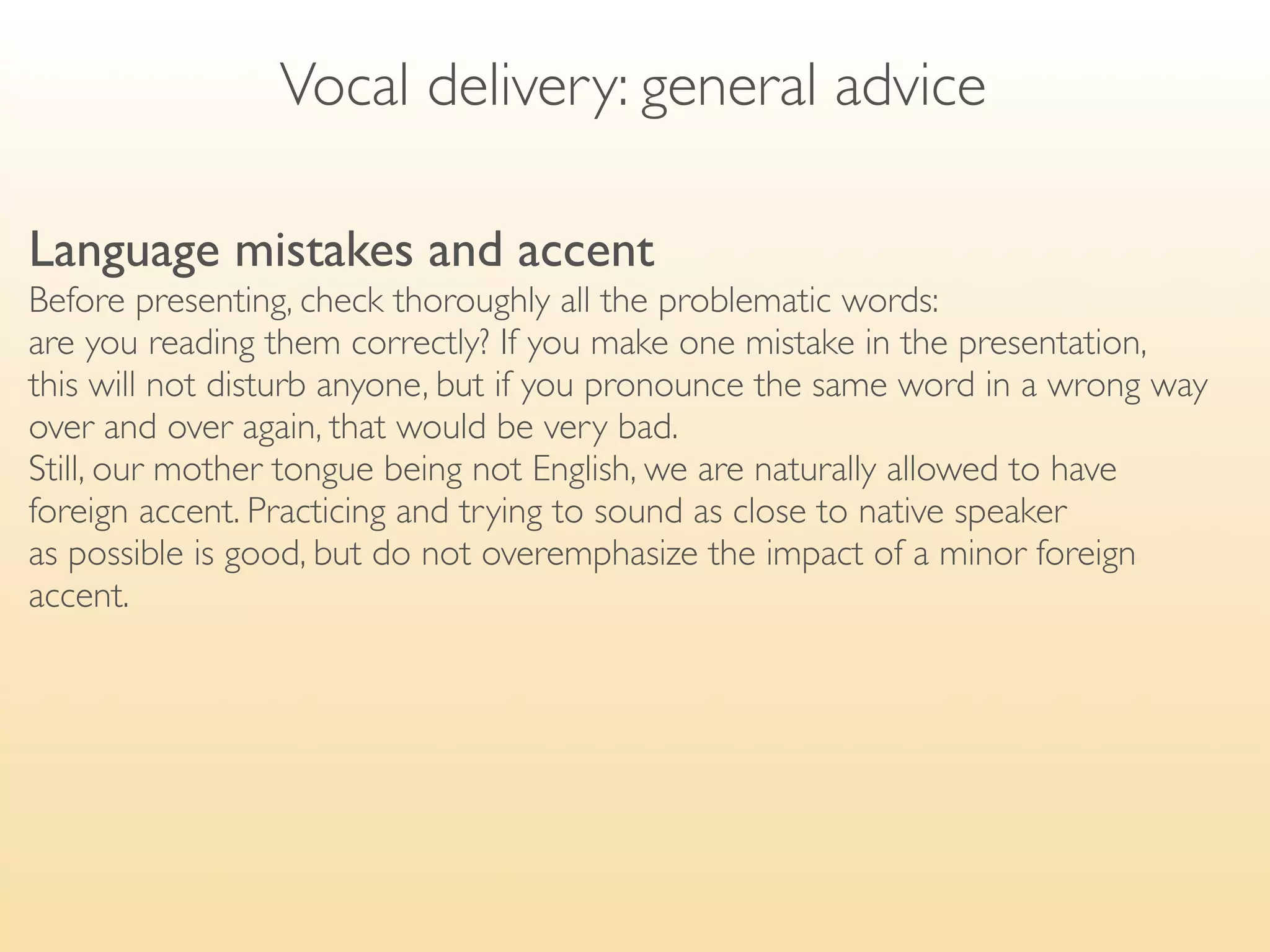 Getting the audience’s attention

An interesting fact
Start with an interesting fact, something the audience does not know. Sometimes a
shock tactic is needed — say something provoking.

✣ According to an article I read recently, central banks are now
  buying euros instead of dollars.
✣ Did you know that fast food consumption has increased
  by 600 % in Europe since 2002?
 