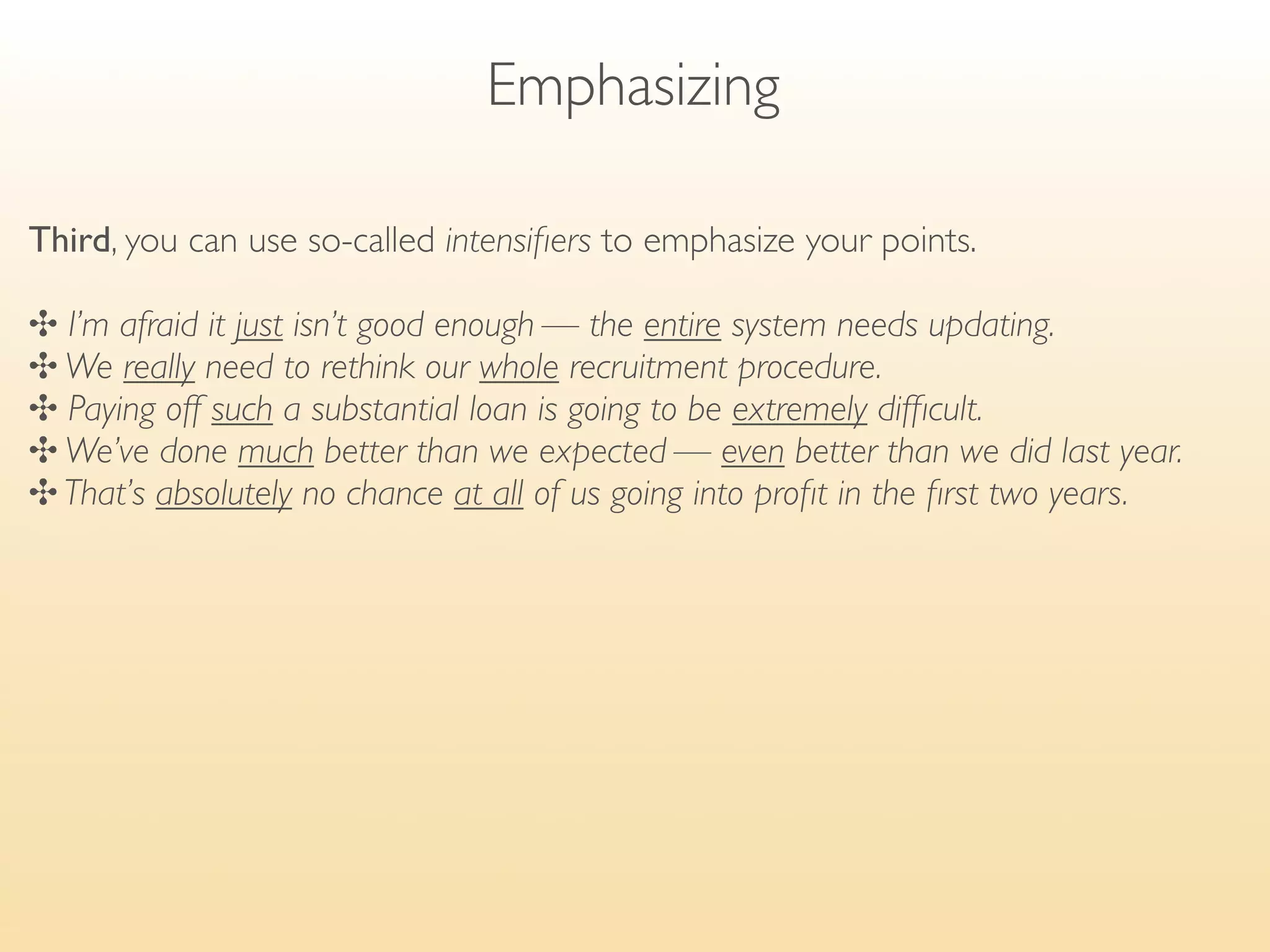 Introduction of your talk

Introducing the purpose of the talk
You should always make the topic of your talk relevant to your audience, they
must understand why it is important to speciﬁcally them.

✣ We are here today to decide ...
      	

 	

 	

 	

 	

 agree ...
  	

     	

 	

 	

 	

 learn about ...

✣ The purpose of this talk is to 	

 update you on ...
          	

 	

 	

 	

 	

 put you in the picture about ...
          	

 	

 	

 	

 	

 give you the background to ...

! Remember to use words like we, us, and our to highlight common interest.
 