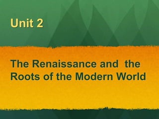 Unit 2


The Renaissance and the
Roots of the Modern World
 