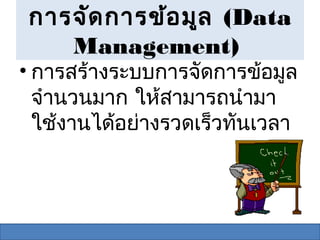 การจัด การข้อ มูล (Data
    Management)
• การสร้างระบบการจัดการข้อมูล
  จำานวนมาก ให้สามารถนำามา
  ใช้งานได้อย่างรวดเร็วทันเวลา
 
