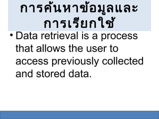การค้น หาข้อ มูล และ
     การเรีย กใช้
• Data retrieval is a process
  that allows the user to
  access previously collected
  and stored data.
 