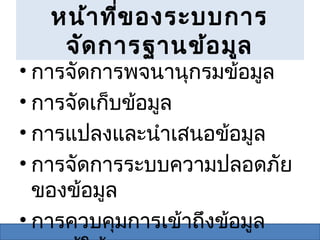 หน้า ที่ข องระบบการ
    จัด การฐานข้อ มูล
• การจัดการพจนานุกรมข้อมูล
• การจัด๶ก็บྺ้อมูล
• การแปลงและนำาเสนอข้อมูล
• การจัดการระบบความปลอดภัย
  ของข้อมูล
• การควบคุมการเข้าถึงข้อมูล
 