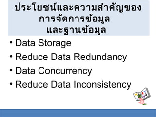 ประโยชน์แ ละความสำา คัญ ของ
       การจัด การข้อ มูล
         และฐานข้อ มูล
• Data Storage
• Reduce Data Redundancy
• Data Concurrency
• Reduce Data Inconsistency
 