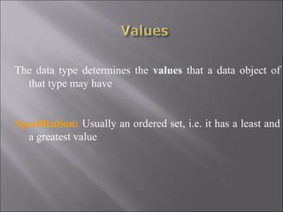 The data type determines the values that a data object of
  that type may have


Specification: Usually an ordered set, i.e. it has a least and
  a greatest value
 