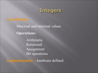Specification
      Maximal and minimal values
      Operations:
            Arithmetic
            Relational
            Assignment
            Bit operations
Implementation - hardware defined
 