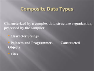 Characterized by a complex data structure organization,
processed by the compiler.

   Character Strings
   Pointers and Programmer-       Constructed
  Objects
   Files
 
