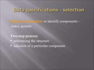 Selection mechanism to identify components –
index, pointer

Two-step process:
 referencing the structure
 selection of a particular component
 