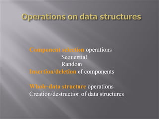 Component selection operations
            Sequential
            Random
Insertion/deletion of components

Whole-data structure operations
Creation/destruction of data structures
 
