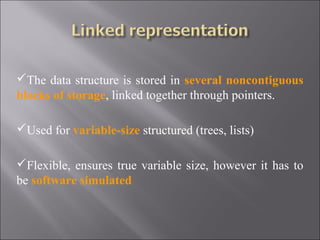 The data structure is stored in several noncontiguous
blocks of storage, linked together through pointers.

Used for variable-size structured (trees, lists)

Flexible, ensures true variable size, however it has to
be software simulated
 