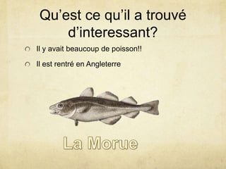Qu’est ce qu’il a trouvé
d’interessant?
Il y avait beaucoup de poisson!!
Il est rentré en Angleterre

 