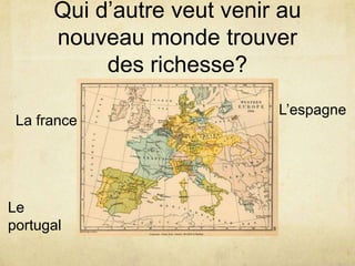 Qui d’autre veut venir au
nouveau monde trouver
des richesse?
La france

Le
portugal

L’espagne

 
