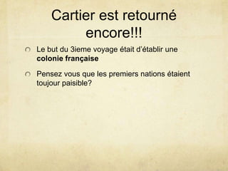 Cartier est retourné
encore!!!
Le but du 3ieme voyage était d’établir une
colonie française

Pensez vous que les premiers nations étaient
toujour paisible?

 