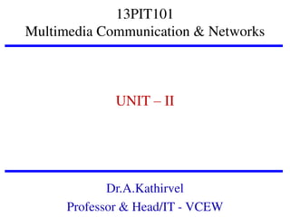13PIT101
Multimedia Communication & Networks

UNIT – II

Dr.A.Kathirvel
Professor & Head/IT - VCEW

 