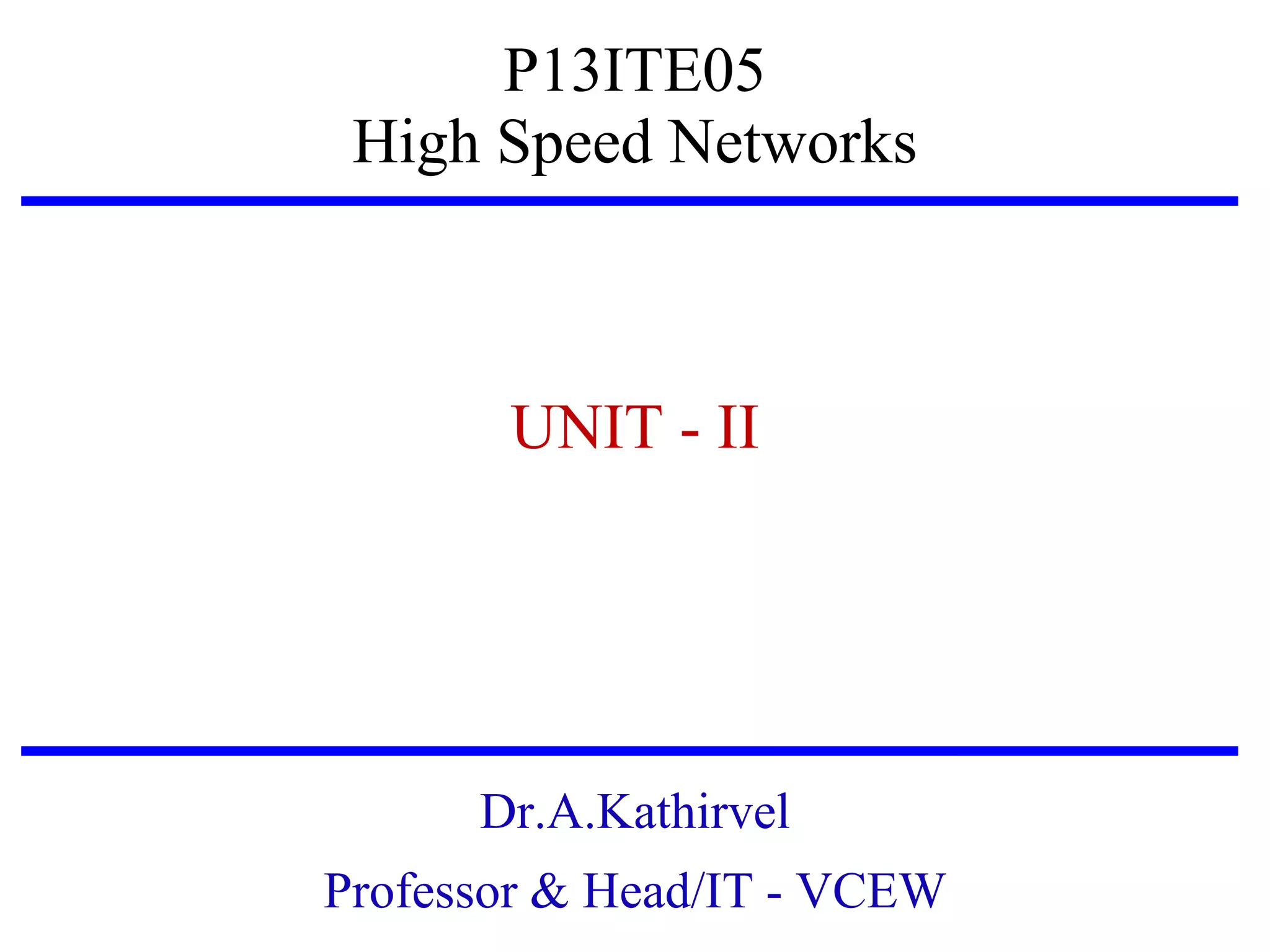 P13ITE05
High Speed Networks

UNIT - II

Dr.A.Kathirvel
Professor & Head/IT - VCEW

 